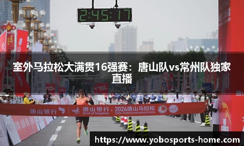 室外马拉松大满贯16强赛：唐山队vs常州队独家直播